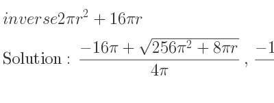 The inverse of 2pir^2+16pir is (-16pi+sqrt(256pi^2+8pir))/(4pi),(-16pi-sqrt(256pi^2+8pir))/(4pi)